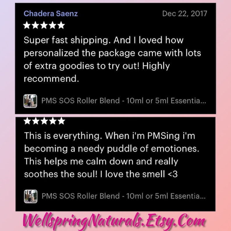 May include: Two five-star reviews for a product called PMS SOS Roller Blend. The first review says "Super fast shipping. And I loved how personalized the package came with lots of extra goodies to try out! Highly recommend." The second review says "This is everything. When I'm PMSing I'm becoming a needy puddle of emotions. This helps me calm down and really soothes the soul! I love the smell <3"