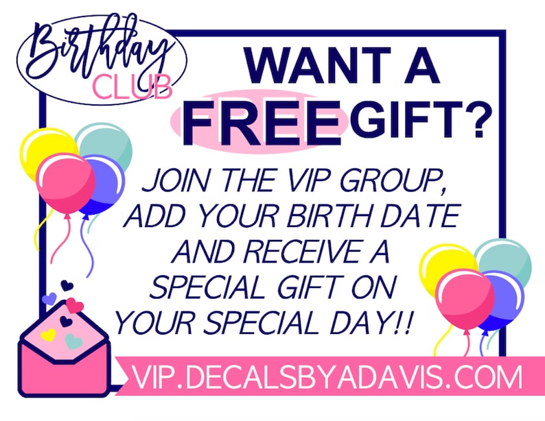 May include: A pink and blue birthday club graphic with balloons and an envelope. The text reads "Birthday Club" and "Want a Free Gift? Join the VIP group, add your birth date and receive a special gift on your special day!! VIP.DECALSBYADAVIS.COM"