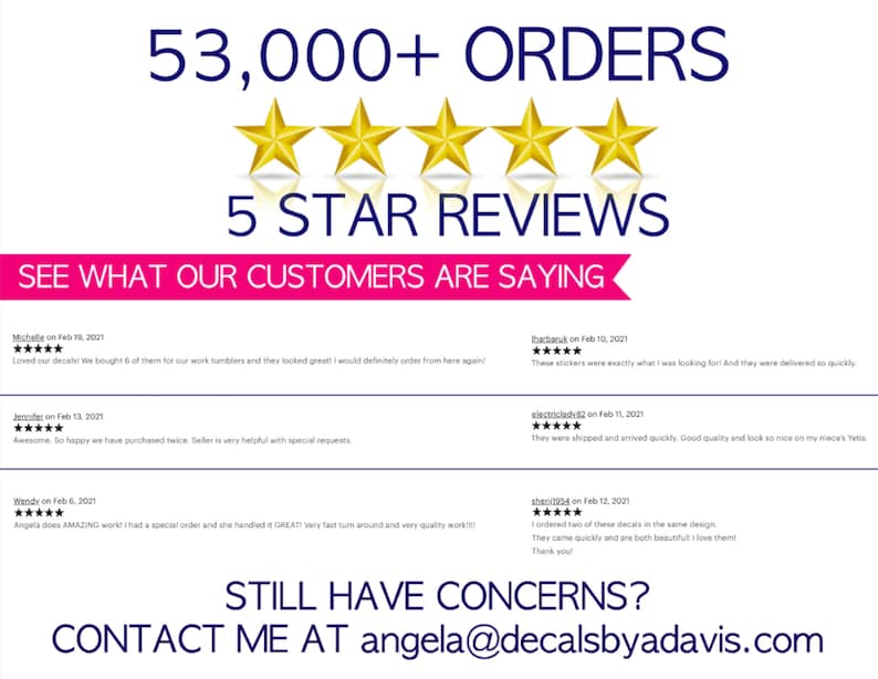 May include: A white background with a pink banner that says "See what our customers are saying."  Five gold stars are above the banner.  Below the banner are five customer reviews with five stars each.  The reviews are from customers who purchased decals.  The text "Still have concerns? Contact me at angela@decalsbyadavis.com" is at the bottom of the image.