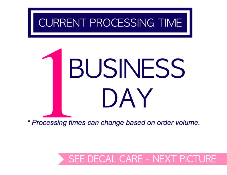 May include: A white background with a blue rectangle that says "CURRENT PROCESSING TIME". Below the rectangle is a large pink number "1" and the text "BUSINESS DAY" in blue. The text "* Processing times can change based on order volume." is below the number and text. At the bottom of the image is a pink banner that says "SEE DECAL CARE - NEXT PICTURE".