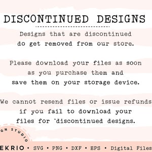 May include: A pink and white striped background with black text that reads "DISCONTINUED DESIGNS" and explains that designs that are discontinued are removed from the store. The text also instructs buyers to download their files as soon as they purchase them and save them on their storage device. The text also states that the seller cannot resend files or issue refunds if the buyer fails to download their files for discontinued designs. The text also includes the words "DESIGN STUDIO" and "DEKRIO" in a circle. The text also includes the words "SVG, PNG, DXF, EPS, Digital Files Only".