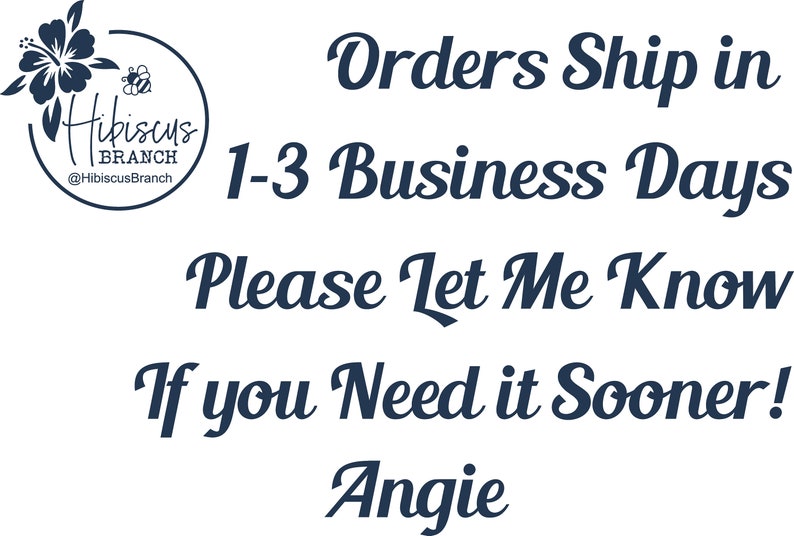 May include: A navy blue graphic with the text "Hibiscus Branch" and the text "Orders Ship in 1-3 Business Days. Please Let Me Know If You Need It Sooner! Angie."