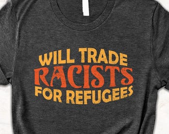 Anti Racism Graphic Shirt, Will Trade Racists for Refugees Tee, Political Activist T-Shirt