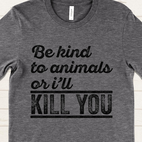 Be Kind to Animals or I'll Kill You T-Shirt, Funny Animal Lover Shirt, Gifts for Cat and Dog Lovers, Dark Humor Pet Tee