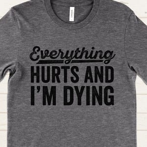 Everything Hurts and I&#39;m Dying T-Shirt, Funny Workout Shirt, Fitness Apparel, Gym Shirts for Women and Men, Funny Fitness Apparel