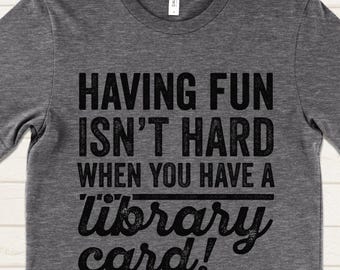 Having Fun Isn't Hard When You Have A Library Card T-Shirt, Funny Nerd Shirt, Book Lover Tee, Reading Shirt