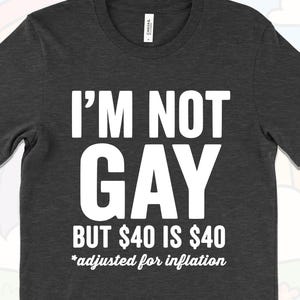Funny Sarcastic Inflation Joke Shirt, I’m Not Gay But 40 is 40 Shirt, Sarcastic Quote T-Shirt, Gag Gift for Men, Vintage Humor Birthday Tee