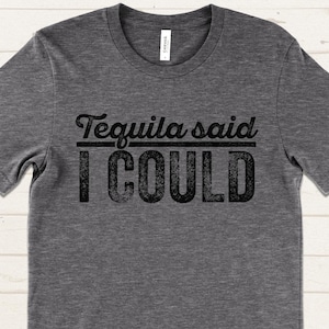 Tequila Said I Could Shirt, Funny Party T-Shirt, Cool Drinking Shirt for Women or Men, Tequila Lover Gift, Fun Going Out Shirt
