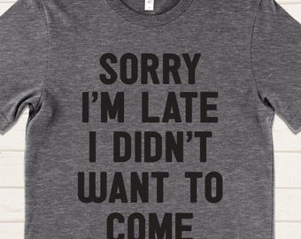 Sorry I'm Late I Didn't Want To Come T Shirt, Funny Sarcastic Shirt for Men and Women, Introvert Humor Tee