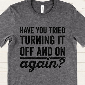 Have You Tried Turning It Off and On Again T Shirt, Tech Support Shirt, IT Support Engineer T Shirt, Funny T-Shirts, Nerd Geek Shirts