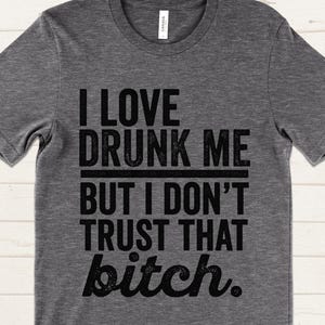 I Love Drunk Me But I Don't Trust That Bitch Shirt, Funny Drinking Shirt, Girls Night Tee, Party Shirt for Women, Bachelorette Gift