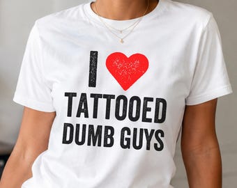 I Love Tattooed Dumb Guys Shirt, Funny Tattoo Lover Tee, Sarcastic Graphic T-Shirt, Humor Gift for Women, Distressed Typography Shirt