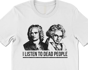 I Listen to Dead People T Shirt. Classical Music Lover Shirt Gift.