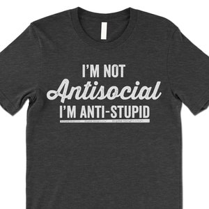 I'm Not Antisocial I'm Anti Stupid Shirt. Funny T-Shirt. Offensive Shirt. Charcoal