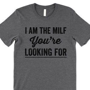 I am the MILF You&#39;re Looking For Shirt. Funny Milf T Shirt.