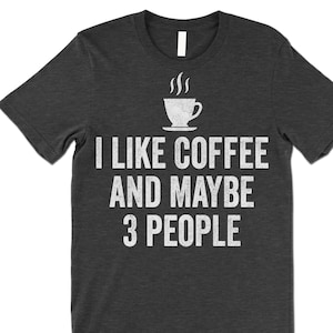 Funny Coffee Lover T Shirt. I Like Coffee and Maybe 3 People Shirt. - Etsy