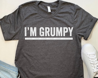 I'm Grumpy T Shirt. Moody Grumpy Old Man Shirt.