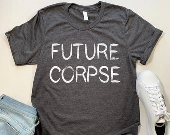 Future Corpse T Shirt. Funny Sarcastic Goth T Shirt.