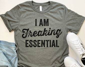 Essential Worker Gift Idea. I am Freaking Essential Shirt. Nurse Doctor EMT Shirt.