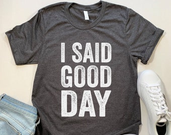 I Said Good Day Funny T Shirt.