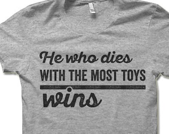 He Who Dies With the Most Toys Wins Shirt | Sarcasm Consumerism Materialism Capitalism Greed T-Shirt