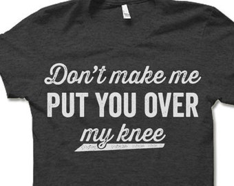Don't Make Me Put You Over My Knee Shirt | Funny T-shirt for Men and Women