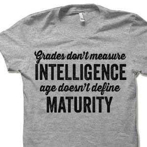 Grades Don't Measure Intelligence and Age Doesn't Define Maturity Shirt | Philosophical Inspirational Quote | T-shirt for men and women