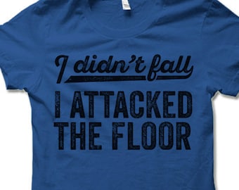 I Didn't Fall I Attacked The Floor T-Shirt. Funny Quote Shirt. Fun Shirts.