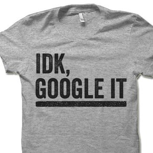 May include: Gray t-shirt with black text that reads "IDK, GOOGLE IT".