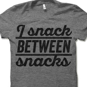 I Snack Between Snacks T Shirt. Funny T-Shirt.