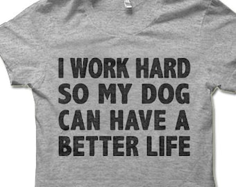 I Work Hard So My Dog Can Have a Better Life T Shirt. Funny Gifts for Dog Owners.