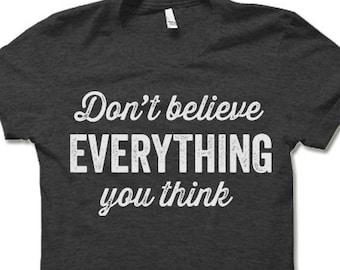 Don't Believe Everything You Think Shirt | Funny T Shirt for Men and Women | Funny Saying Shirt