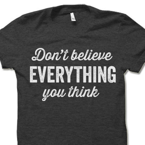 Don't Believe Everything You Think Shirt | Funny T Shirt for Men and Women | Funny Saying Shirt