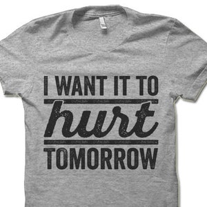 May include: Grey t-shirt with black text that reads "I want it to hurt tomorrow".