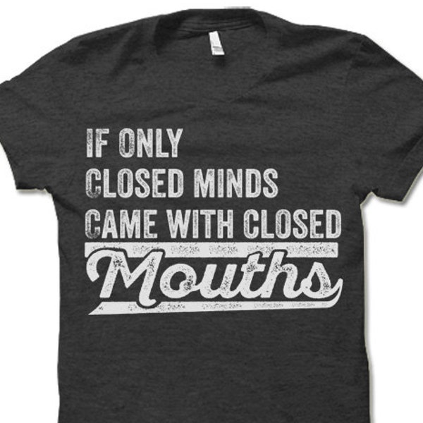 If Only Closed Minds Came With Closed Mouths T-Shirt. Funny Sarcastic T-Shirt. Offensive Shirt.