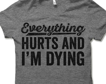 Everything Hurts and I'm Dying T-Shirt. Funny Workout Shirt. Fitness Apparel.