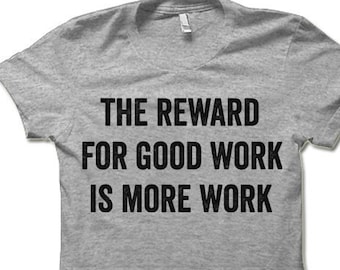 The Reward for Good Work is More Work Shirt. Funny Funny Work T Shirt.