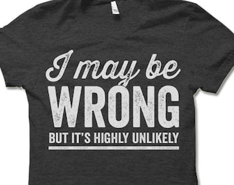 I May Be Wrong But It's Highly Unlikely T Shirt. Funny Sayings Shirts.