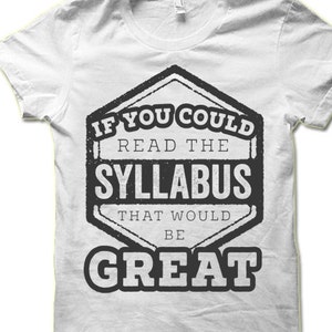 May include: White t-shirt with a black and white graphic that says "If you could read the syllabus that would be great".