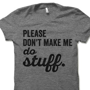 May include: A heather grey t-shirt with the text "PLEASE DON'T MAKE ME do stuff." printed in black.