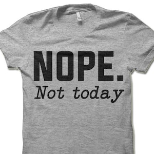 Nope Not Today T-Shirt. Funny Shirts.