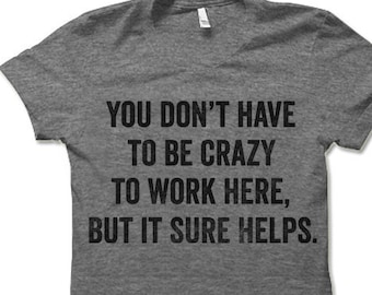 You Don't Have to be Crazy to Work Here but it Sure Helps T Shirt. Funny Work Shirt. Boss Employee T Shirt.