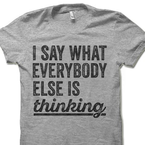Sarcastic Tshirt. I Say What Everybody Else Is Thinking T-Shirt. Funny Tee Shirt.