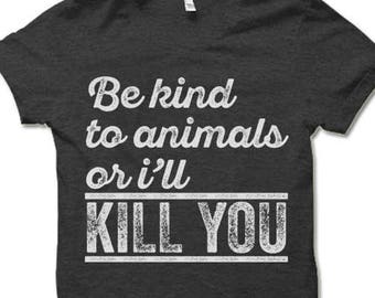 Funny T-Shirt for Animal Lovers. Be Kind To Animals or I'll Kill You T-Shirt.
