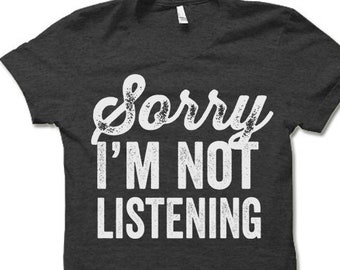 Sorry I'm Not Listening T Shirt. Rude Sarcastic Offensive Shirt.