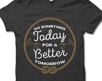 Do Something Today For a Better Tomorrow T Shirt. Inspirational T-Shirt. Motivational Shirt.