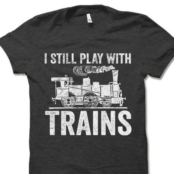 I Still Play With Trains T Shirt. Funny Chess Shirt Gift. Funny Model Train T Shirt.