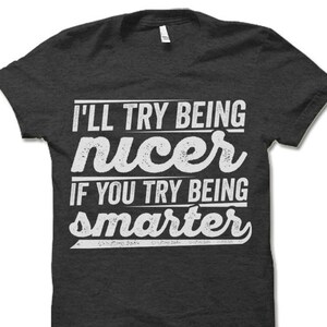 May include: Dark grey t-shirt with white text that reads "I'll try being nicer if you try being smarter".
