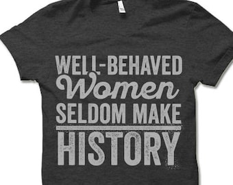 Feminist T Shirt. Well Behaved Women Seldom Make History. Feminist Quotes on T Shirts. Feminist Clothing.