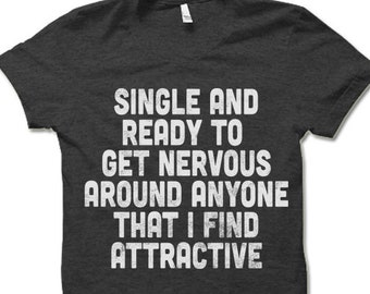 Single and Ready To Get Nervous Around Anyone I Find Attractive T Shirt. Funny Single Person T Shirt.